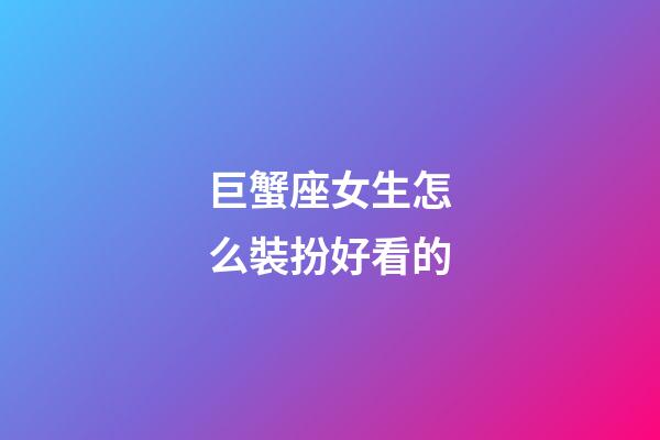巨蟹座女生怎么裝扮好看的-第1張-星座運勢-玄機派