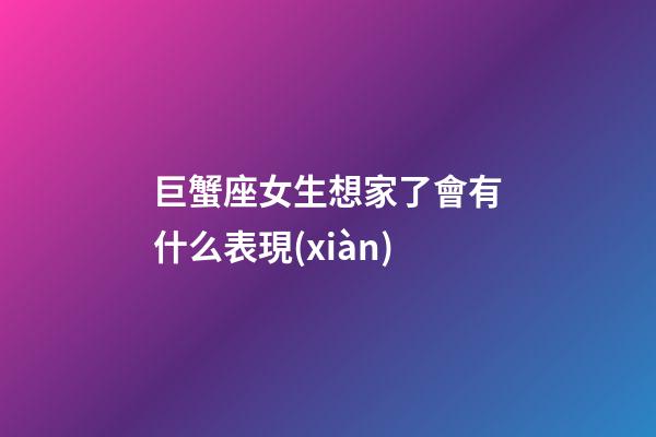 巨蟹座女生想家了會有什么表現(xiàn)-第1張-星座運勢-玄機派