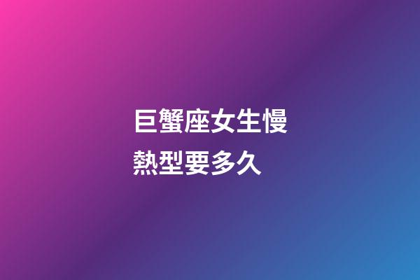 巨蟹座女生慢熱型要多久-第1張-星座運勢-玄機派