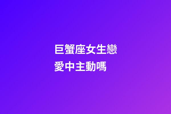 巨蟹座女生戀愛中主動嗎-第1張-星座運勢-玄機派