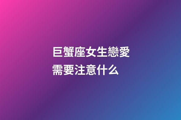 巨蟹座女生戀愛需要注意什么-第1張-星座運勢-玄機派