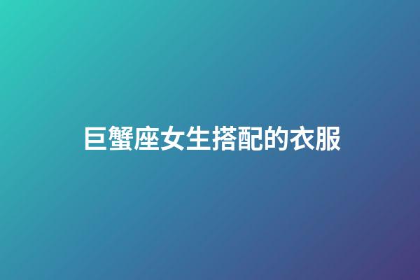巨蟹座女生搭配的衣服-第1張-星座運勢-玄機派