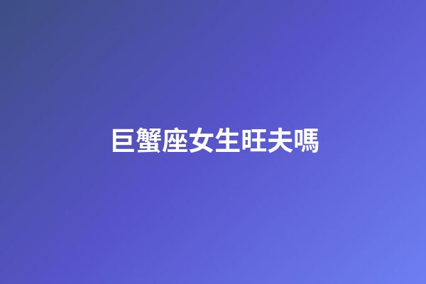 巨蟹座女生旺夫嗎-第1張-星座運勢-玄機派