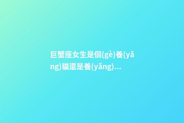 巨蟹座女生是個(gè)養(yǎng)貓還是養(yǎng)狗好