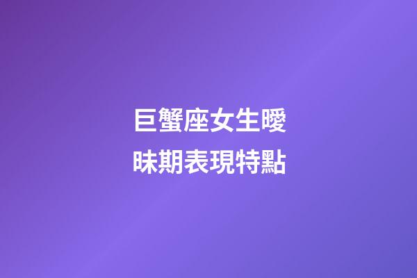 巨蟹座女生曖昧期表現特點-第1張-星座運勢-玄機派