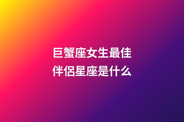 巨蟹座女生最佳伴侶星座是什么-第1張-星座運勢-玄機派