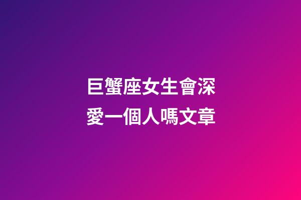 巨蟹座女生會深愛一個人嗎文章