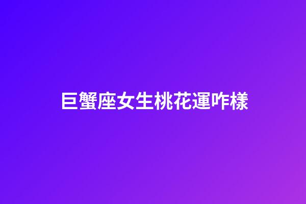 巨蟹座女生桃花運咋樣-第1張-星座運勢-玄機派