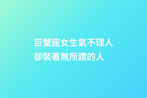 巨蟹座女生氣不理人卻裝著無所謂的人-第1張-星座運勢-玄機派