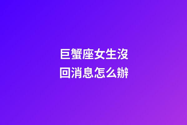 巨蟹座女生沒回消息怎么辦-第1張-星座運勢-玄機派