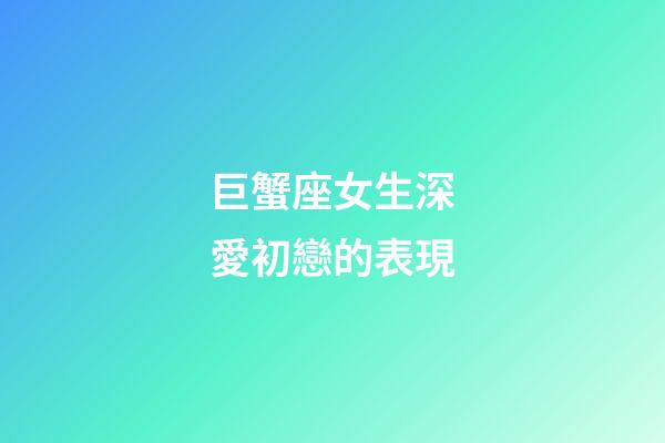 巨蟹座女生深愛初戀的表現