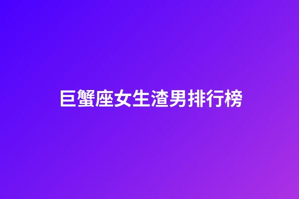 巨蟹座女生渣男排行榜-第1張-星座運勢-玄機派