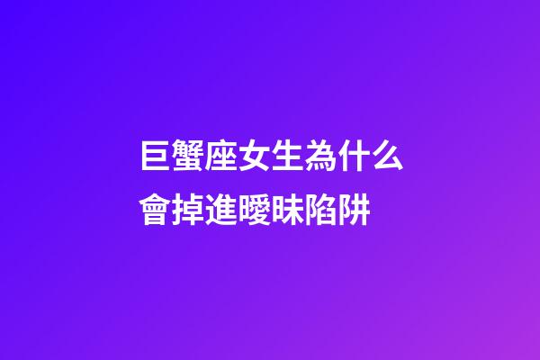 巨蟹座女生為什么會掉進曖昧陷阱