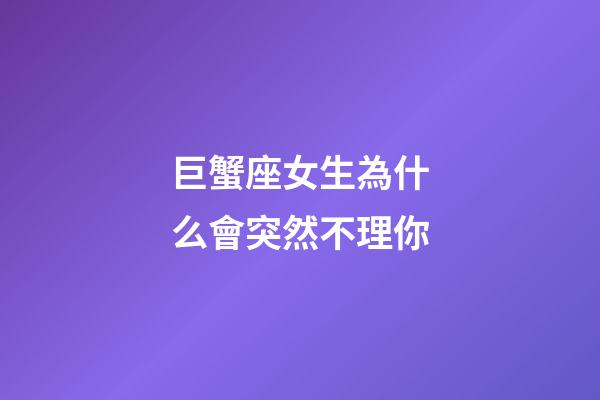 巨蟹座女生為什么會突然不理你-第1張-星座運勢-玄機派