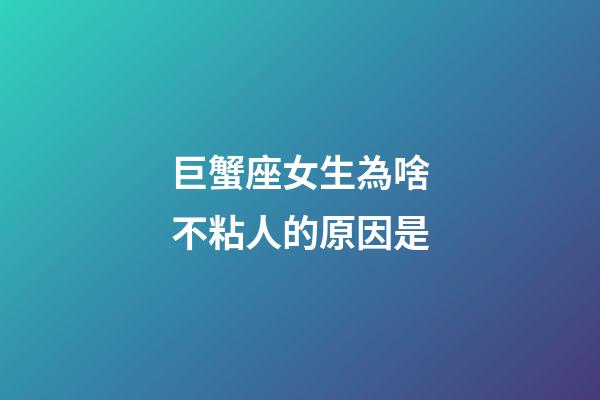 巨蟹座女生為啥不粘人的原因是-第1張-星座運(yùn)勢(shì)-玄機(jī)派