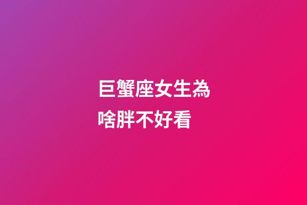 巨蟹座女生為啥胖不好看-第1張-星座運勢-玄機派
