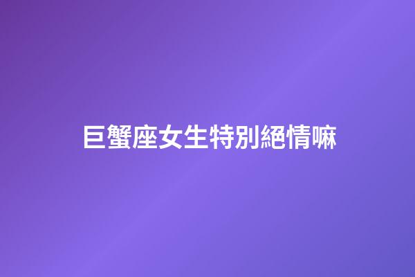 巨蟹座女生特別絕情嘛-第1張-星座運(yùn)勢(shì)-玄機(jī)派