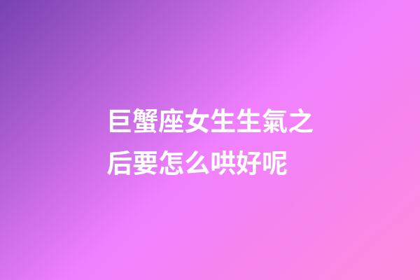 巨蟹座女生生氣之后要怎么哄好呢-第1張-星座運勢-玄機派