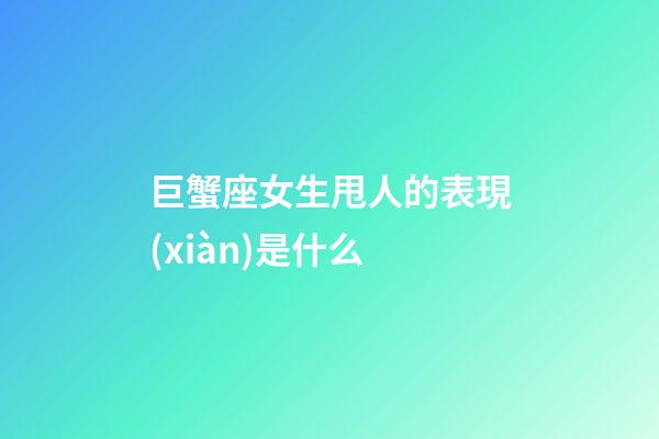 巨蟹座女生甩人的表現(xiàn)是什么-第1張-星座運(yùn)勢-玄機(jī)派