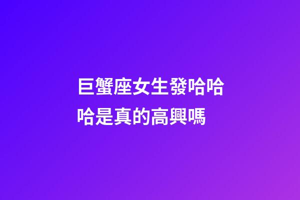 巨蟹座女生發哈哈哈是真的高興嗎-第1張-星座運勢-玄機派