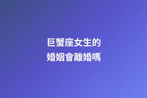 巨蟹座女生的婚姻會離婚嗎-第1張-星座運(yùn)勢-玄機(jī)派