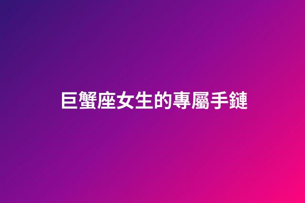 巨蟹座女生的專屬手鏈-第1張-星座運勢-玄機派