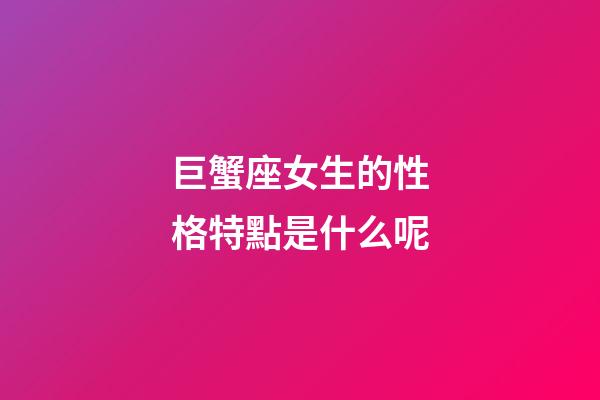 巨蟹座女生的性格特點是什么呢-第1張-星座運勢-玄機派