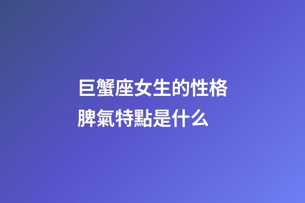 巨蟹座女生的性格脾氣特點是什么-第1張-星座運勢-玄機派