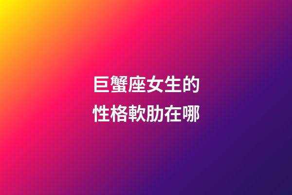 巨蟹座女生的性格軟肋在哪