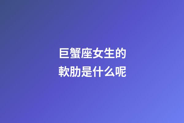 巨蟹座女生的軟肋是什么呢