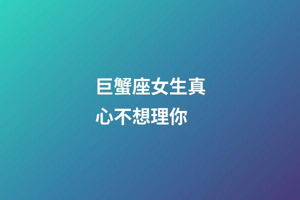 巨蟹座女生真心不想理你-第1張-星座運(yùn)勢(shì)-玄機(jī)派