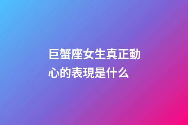 巨蟹座女生真正動心的表現是什么