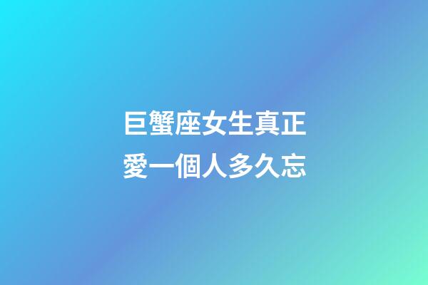 巨蟹座女生真正愛一個人多久忘-第1張-星座運勢-玄機派