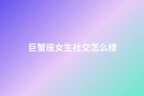 巨蟹座女生社交怎么樣-第1張-星座運勢-玄機派