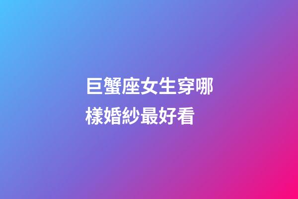 巨蟹座女生穿哪樣婚紗最好看-第1張-星座運(yùn)勢(shì)-玄機(jī)派