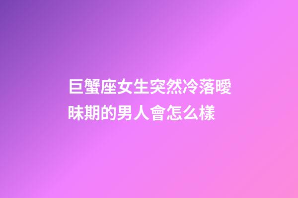 巨蟹座女生突然冷落曖昧期的男人會怎么樣-第1張-星座運勢-玄機派