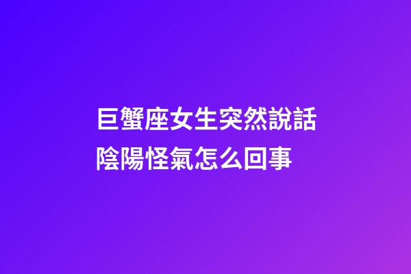 巨蟹座女生突然說話陰陽怪氣怎么回事-第1張-星座運勢-玄機派