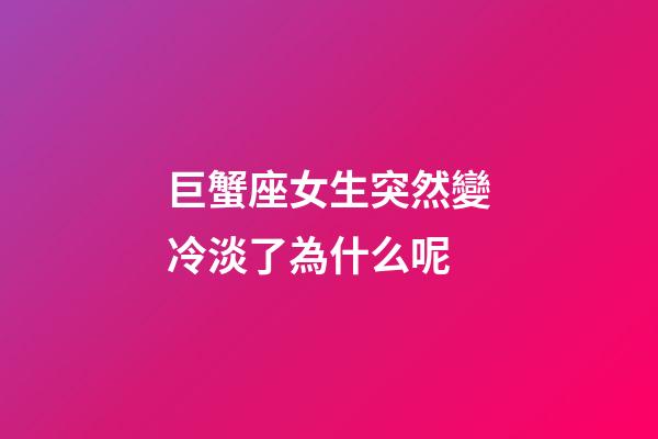 巨蟹座女生突然變冷淡了為什么呢-第1張-星座運勢-玄機派