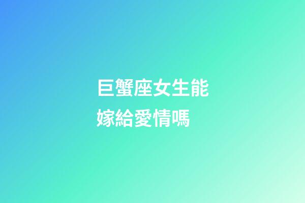 巨蟹座女生能嫁給愛情嗎-第1張-星座運勢-玄機派