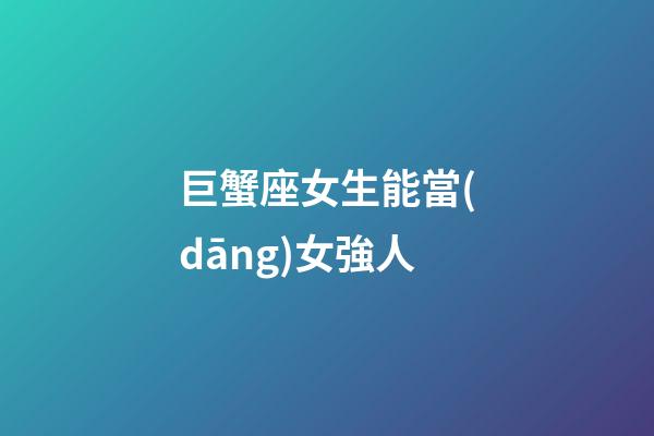 巨蟹座女生能當(dāng)女強人