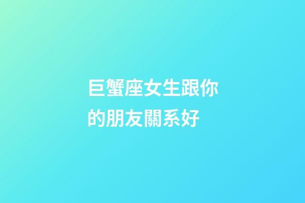 巨蟹座女生跟你的朋友關系好-第1張-星座運勢-玄機派