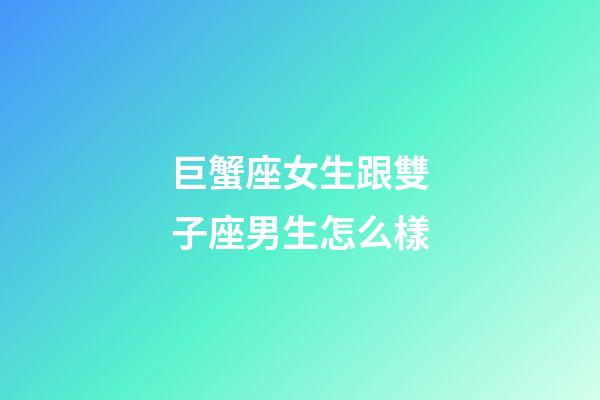 巨蟹座女生跟雙子座男生怎么樣-第1張-星座運勢-玄機派