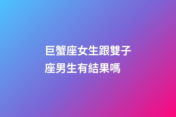 巨蟹座女生跟雙子座男生有結果嗎-第1張-星座運勢-玄機派
