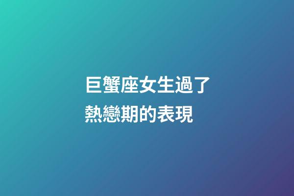 巨蟹座女生過了熱戀期的表現-第1張-星座運勢-玄機派