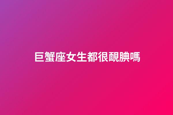 巨蟹座女生都很靦腆嗎