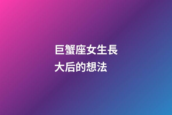 巨蟹座女生長大后的想法-第1張-星座運勢-玄機派