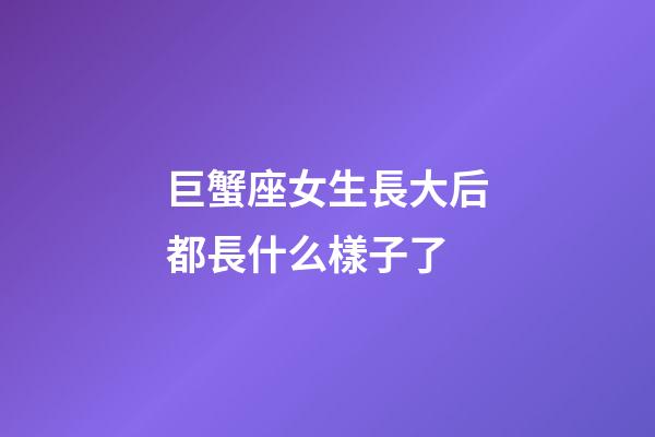 巨蟹座女生長大后都長什么樣子了-第1張-星座運勢-玄機派
