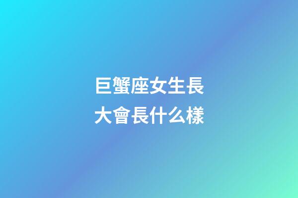 巨蟹座女生長大會長什么樣-第1張-星座運勢-玄機(jī)派
