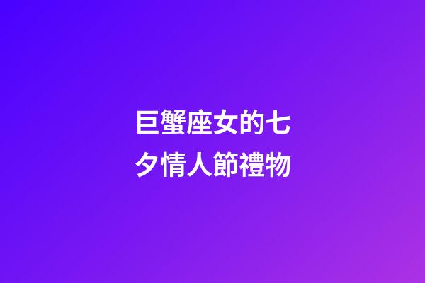 巨蟹座女的七夕情人節禮物