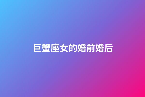 巨蟹座女的婚前婚后-第1張-星座運勢-玄機派